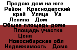 Продаю дом на юге › Район ­ Краснодарский край › Улица ­ Ул Ленина › Дом ­ 81/1 › Общая площадь дома ­ 130 › Площадь участка ­ 7 › Цена ­ 4 000 000 - Новосибирская обл. Недвижимость » Дома, коттеджи, дачи продажа   